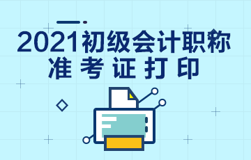 吉林省2021年初级会计考试准考证打印时间